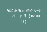 2022老陶电商铂金卡一对一会员【Be-0003】-51搞钱网