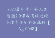 2023最新李一舟人工智能2.0课程高级超级个体专业Ai全套课程【Ag-0048】-51搞钱网