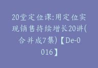 20堂定位课:用定位实现销售持续增长20讲(合并成7集)【De-0016】-51搞钱网