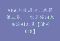 AIGC全能通识训练营第三期，一次掌握14大主流AI工具【Bb-0018】-51搞钱网