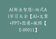 AI商业智慧:-站式AI学习大全【AI+文案+PPT+图像+视频【E-00011】-51搞钱网