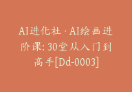 AI进化社·AI绘画进阶课: 30堂从入门到高手[Dd-0003]-51搞钱网