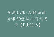 AI进化社·AI绘画进阶课:30堂从入门到高手【Dd-0015】-51搞钱网