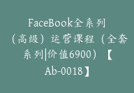 FaceBook全系列（高级）运营课程（全套系列|价值6900）【Ab-0018】-51搞钱网