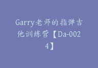 Garry老师的指弹吉他训练营【Da-0024】-51搞钱网