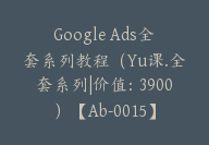 Google Ads全套系列教程（Yu课.全套系列|价值：3900）【Ab-0015】-51搞钱网