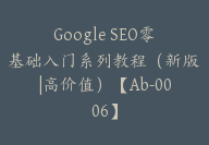 Google SEO零基础入门系列教程（新版|高价值）【Ab-0006】-51搞钱网