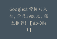 Google运营技巧大全，价值3900元，强烈推荐！【Ab-0041】-51搞钱网