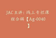 JAC主讲：线上专栏课程合辑【Ag-0040】-51搞钱网