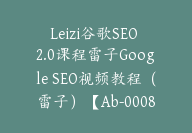 Leizi谷歌SEO 2.0课程雷子Google SEO视频教程（雷子）【Ab-0008】-51搞钱网