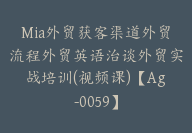 Mia外贸获客渠道外贸流程外贸英语治谈外贸实战培训(视频课)【Ag-0059】-51搞钱网