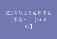 SEO实战全套视频课程（零零七）【Bg-0003】-51搞钱网