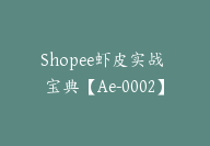 Shopee虾皮实战 宝典【Ae-0002】-51搞钱网