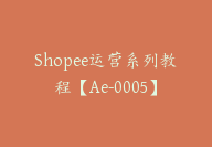 Shopee运营系列教程【Ae-0005】-51搞钱网