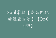 Soul掌握【高效匹配的设置方法】【Df-0039】-51搞钱网