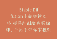 Stable Diffution小白超神之路 超详细AI绘画实操课，手把手带你掌握Stable Diffution商业级玩法【Dd-0022】-51搞钱网