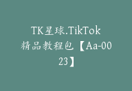 TK星球.TikTok精品教程包【Aa-0023】-51搞钱网