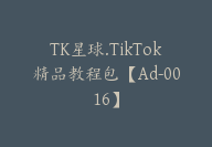 TK星球.TikTok精品教程包【Ad-0016】-51搞钱网