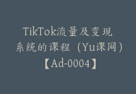 TikTok流量及变现系统的课程（Yu课网）【Ad-0004】-51搞钱网