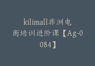 kilimall非洲电商培训进阶课【Ag-0084】-51搞钱网