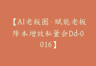 AI老板圈·赋能老板降本增效私董会【Dd-0016】-51搞钱网