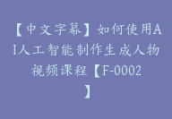 【中文字幕】如何使用AI人工智能制作生成人物视频课程【F-0002】-51搞钱网