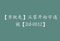 【李蚊先】从零开始学透视【Dd-0012】-51搞钱网