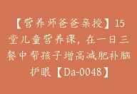 【营养师爸爸亲授】15堂儿童营养课，在一日三餐中帮孩子增高减肥补脑护眼【Da-0048】-51搞钱网