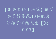 【雨果奖得主推荐】萌芽亲子教养课:10种能力让孩子掌控人生【Dc-0013】-51搞钱网