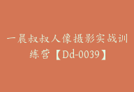 一晨叔叔人像摄影实战训练营【Dd-0039】-51搞钱网