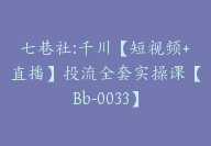 七巷社:千川【短视频+直播】投流全套实操课【Bb-0033】-51搞钱网