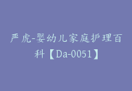 严虎-婴幼儿家庭护理百科【Da-0051】-51搞钱网