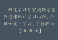 中科院学习专家授课学霸养成课抓住学习心理，让孩子爱上学习、学得轻松【Dc-0046】-51搞钱网