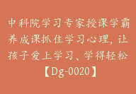 中科院学习专家授课学霸养成课抓住学习心理，让孩子爱上学习、学得轻松【Dg-0020】-51搞钱网