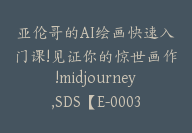 亚伦哥的AI绘画快速入门课!见证你的惊世画作!midjourney,SDS【E-00034】-51搞钱网