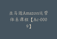 亚马逊Amazon运营体系课程【Ac-0009】-51搞钱网