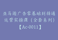 亚马逊广告零基础到精通运营实操课（全套系列）【Ac-0011】-51搞钱网