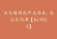 亚马逊精选开店指南，选品实战课【Ac-0020】-51搞钱网