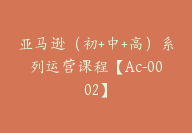 亚马逊（初+中+高）系列运营课程【Ac-0002】-51搞钱网