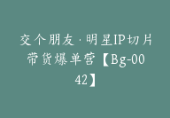 交个朋友·明星IP切片带货爆单营【Bg-0042】-51搞钱网