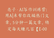 亮子·AI写作训练营:用A|来帮你改编热门文章，5分钟一篇文章，稳定每天赚几百【E-00022】-51搞钱网