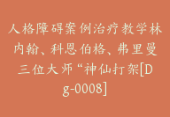 人格障碍案例治疗教学林内翰、科恩伯格、弗里曼三位大师“神仙打架[Dg-0008]-51搞钱网