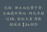 亿级·独立站运营干货：全面提升网站·转化率超过4%，轻松大卖 用数据说话【Aa-0035】-51搞钱网