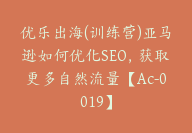 优乐出海(训练营)亚马逊如何优化SEO，获取更多自然流量【Ac-0019】-51搞钱网