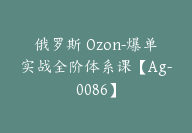 俄罗斯 Ozon-爆单实战全阶体系课【Ag-0086】-51搞钱网