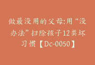 做最没用的父母:用“没办法”扫除孩子12类坏习惯【Dc-0050】-51搞钱网