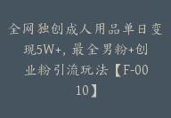 全网独创成人用品单日变现5W+，最全男粉+创业粉引流玩法【F-0010】-51搞钱网