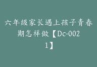 六年级家长遇上孩子青春期怎样做【Dc-0021】-51搞钱网