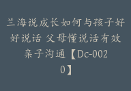 兰海说成长如何与孩子好好说话 父母懂说话有效亲子沟通【Dc-0020】-51搞钱网