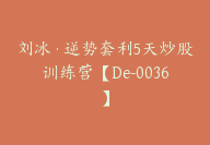 刘冰·逆势套利5天炒股训练营【De-0036】-51搞钱网